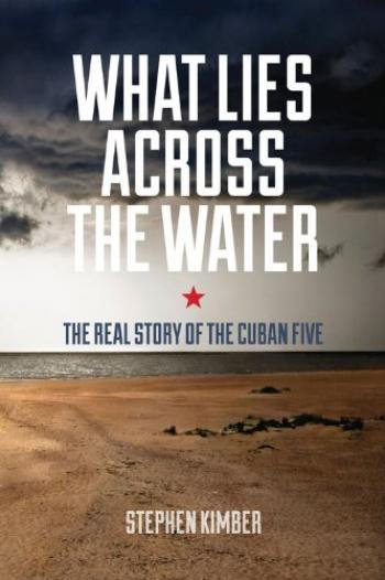 Stephen Kimber, "What Lies Across the Water - the Real Story about the Cuban Five"
